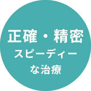 正確・精密スピーディーな治療