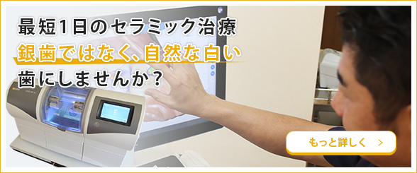 最短1日のセラミック治療銀歯ではなく、自然な白い歯にしませんか？